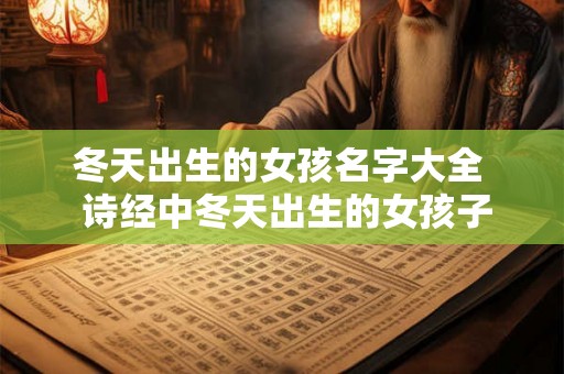 冬天出生的女孩名字大全  诗经中冬天出生的女孩子名字