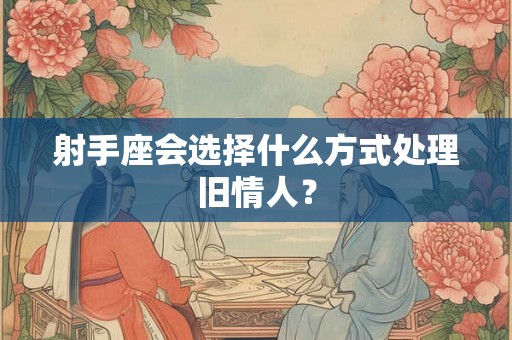 射手座会选择什么方式处理旧情人？