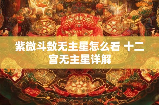 紫微斗数无主星怎么看 十二宫无主星详解
