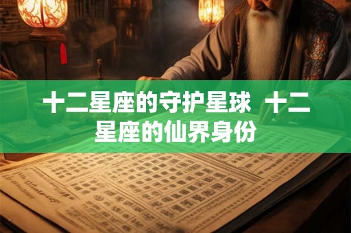十二星座的守护星球  十二星座的仙界身份