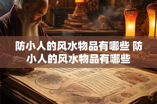 防小人的风水物品有哪些 防小人的风水物品有哪些 防小人的风水物品有哪些 防小人的风水物品有哪些