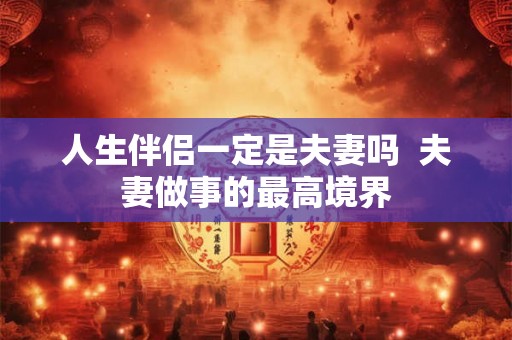 人生伴侣一定是夫妻吗  夫妻做事的最高境界