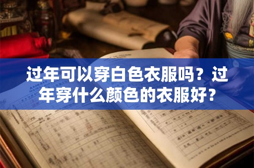 过年可以穿白色衣服吗？过年穿什么颜色的衣服好？