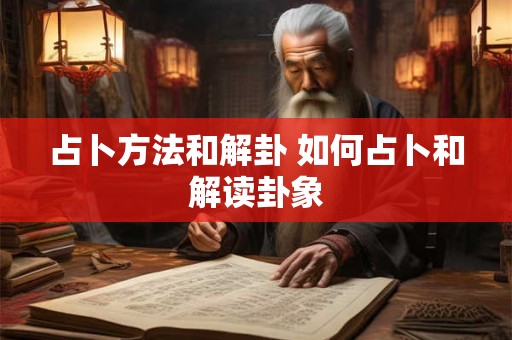 占卜方法和解卦 如何占卜和解读卦象 占卜方法和解卦 如何占卜和解读卦象