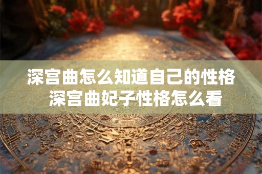 深宫曲怎么知道自己的性格  深宫曲妃子性格怎么看