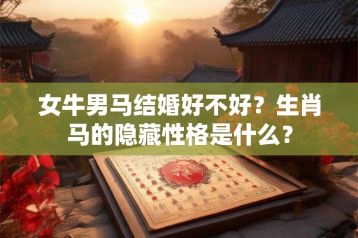 女牛男马结婚好不好？生肖马的隐藏性格是什么？