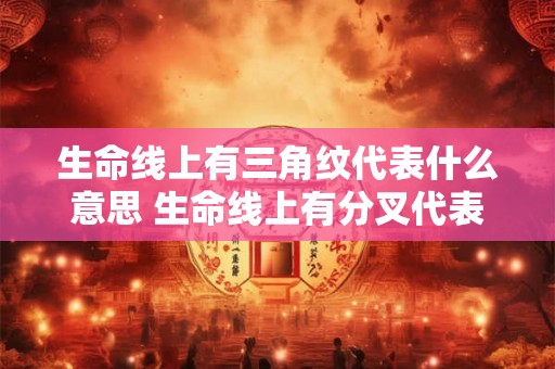 生命线上有三角纹代表什么意思 生命线上有分叉代表什么 生命线上有三角纹代表什么意思 生命线上有分叉代表什么