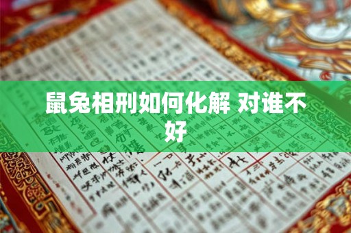 鼠兔相刑如何化解 对谁不好 鼠兔相刑如何化解 对谁不好