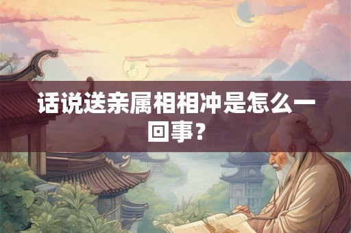 话说送亲属相相冲是怎么一回事？