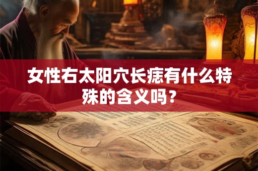 女性右太阳穴长痣有什么特殊的含义吗？