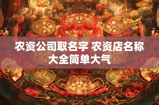 农资公司取名字 农资店名称大全简单大气