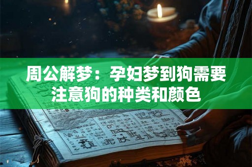 周公解梦：孕妇梦到狗需要注意狗的种类和颜色