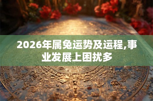 2026年属兔运势及运程,事业发展上困扰多