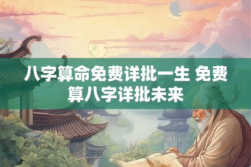 八字算命免费详批一生 免费算八字详批未来