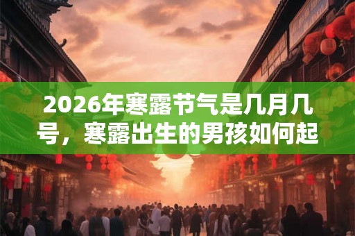 2026年寒露节气是几月几号，寒露出生的男孩如何起名字