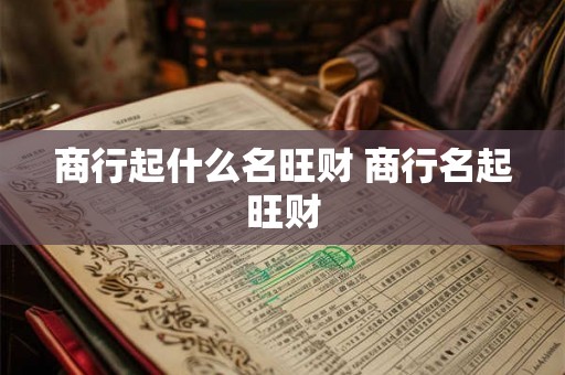 商行起什么名旺财 商行名起旺财
