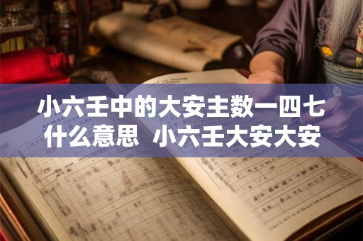 小六壬中的大安主数一四七什么意思 小六壬大安大安小吉 小六壬中的大安主数一四七什么意思 小六壬大安大安小吉