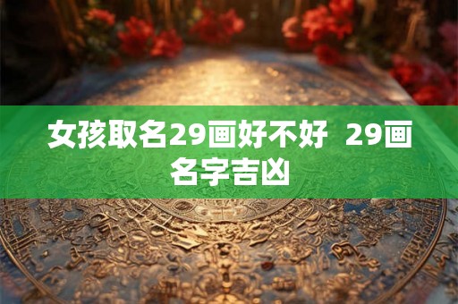 女孩取名29画好不好  29画名字吉凶