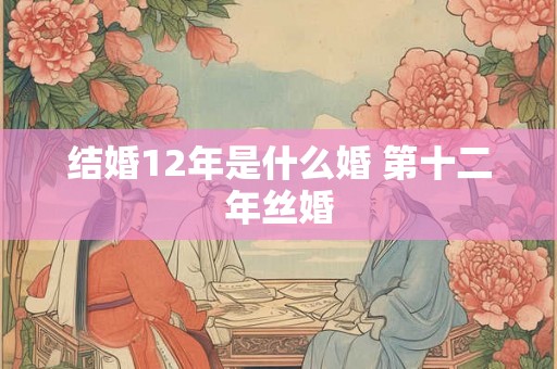 结婚12年是什么婚 第十二年丝婚