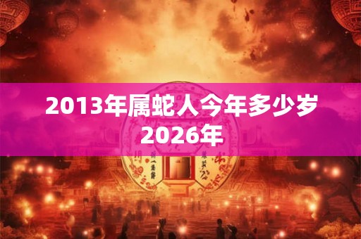 2013年属蛇人今年多少岁2026年