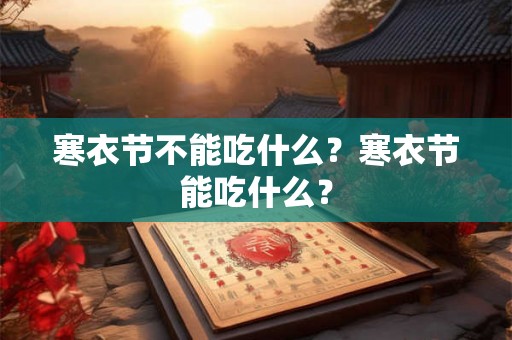 寒衣节不能吃什么？寒衣节能吃什么？