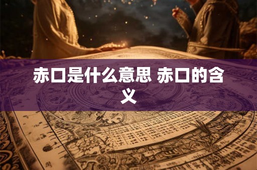 赤口是什么意思 赤口的含义 赤口是什么意思 赤口的含义