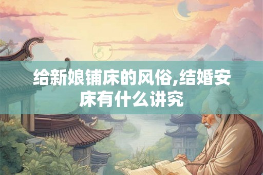 给新娘铺床的风俗,结婚安床有什么讲究