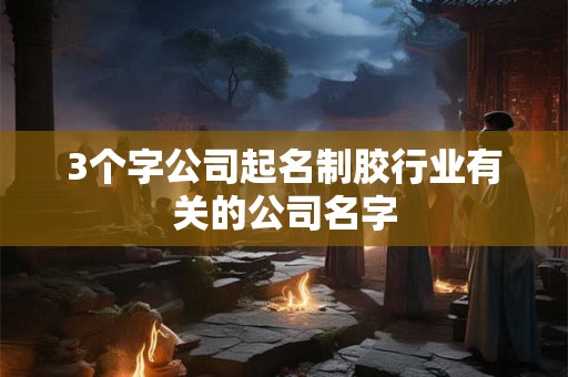 3个字公司起名制胶行业有关的公司名字