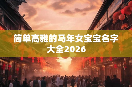 简单高雅的马年女宝宝名字大全2026