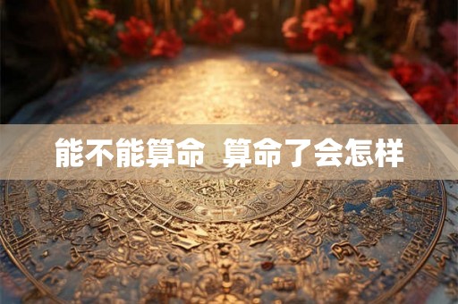 能不能算命  算命了会怎样