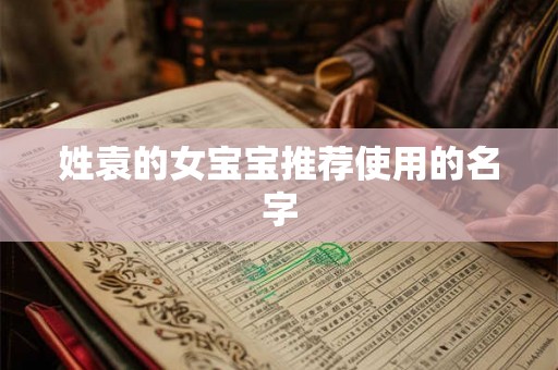 姓袁的女宝宝推荐使用的名字 姓袁的女宝宝推荐使用的名字