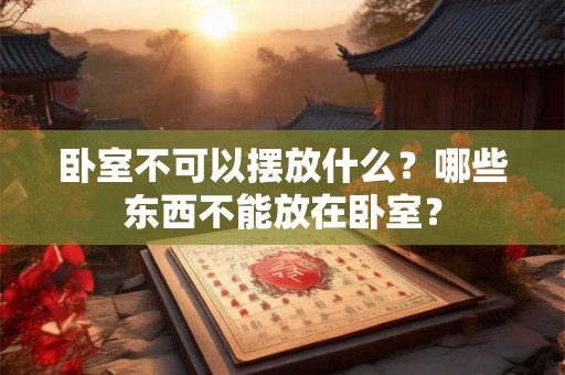 卧室不可以摆放什么？哪些东西不能放在卧室？