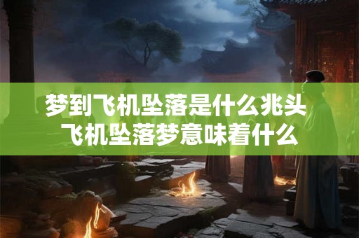 梦到飞机坠落是什么兆头 飞机坠落梦意味着什么