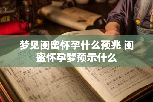 梦见闺蜜怀孕什么预兆 闺蜜怀孕梦预示什么