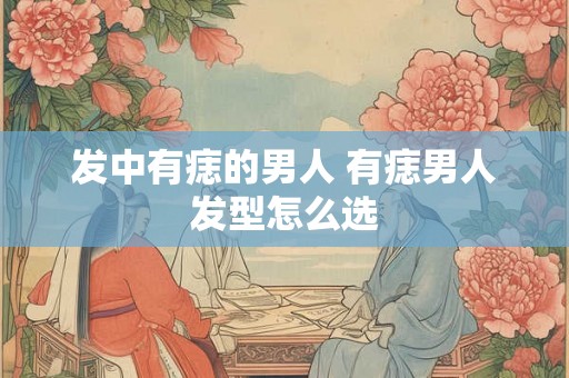 发中有痣的男人 有痣男人发型怎么选
