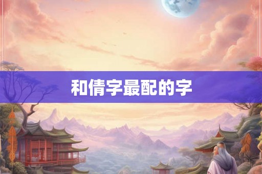 和倩字最配的字 和倩字最配的字