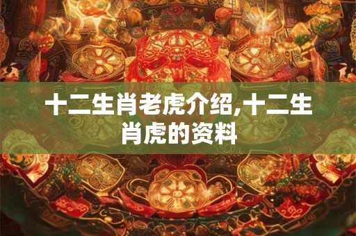 十二生肖老虎介绍,十二生肖虎的资料