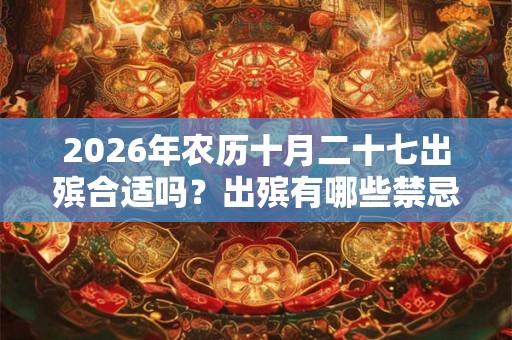 2026年农历十月二十七出殡合适吗？出殡有哪些禁忌？