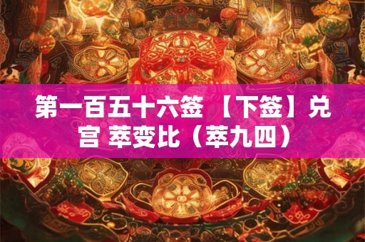 第一百五十六签 【下签】兑宫 萃变比（萃九四）