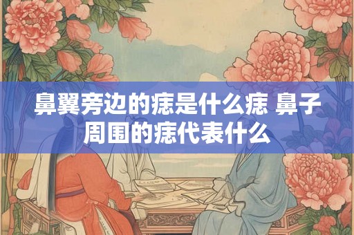 鼻翼旁边的痣是什么痣 鼻子周围的痣代表什么
