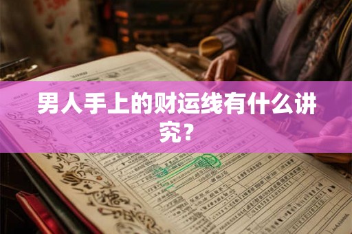 男人手上的财运线有什么讲究？