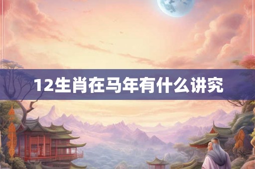 12生肖在马年有什么讲究