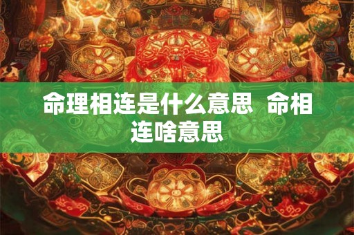 命理相连是什么意思 命相连啥意思 命理相连是什么意思 命相连啥意思