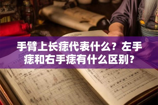 手臂上长痣代表什么？左手痣和右手痣有什么区别？