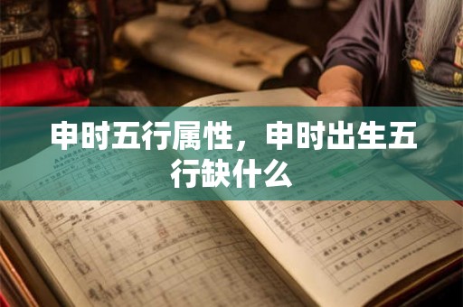 申时五行属性，申时出生五行缺什么