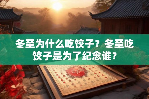 冬至为什么吃饺子？冬至吃饺子是为了纪念谁？
