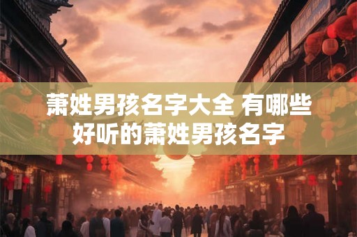 萧姓男孩名字大全 有哪些好听的萧姓男孩名字