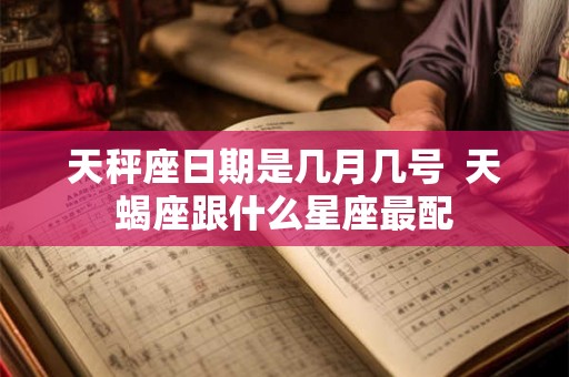 天秤座日期是几月几号  天蝎座跟什么星座最配