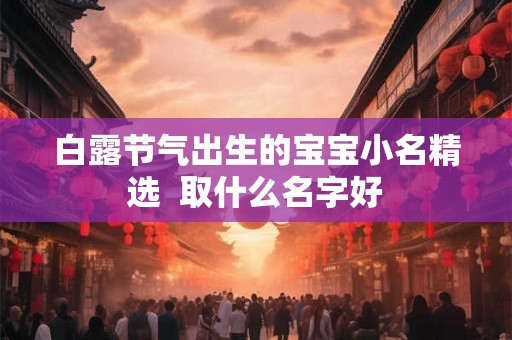 白露节气出生的宝宝小名精选  取什么名字好