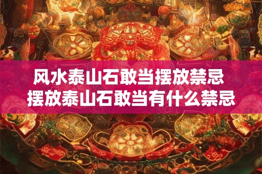 风水泰山石敢当摆放禁忌 摆放泰山石敢当有什么禁忌